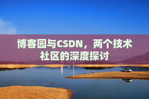 博客园与CSDN，两个技术社区的深度探讨