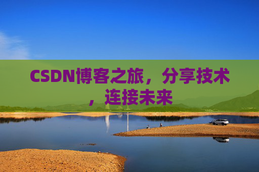 CSDN博客之旅，分享技术，连接未来